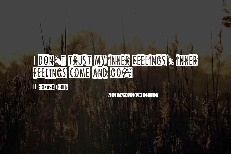 Leonard Cohen Quotes: I don't trust my inner feelings, inner feelings come and go.