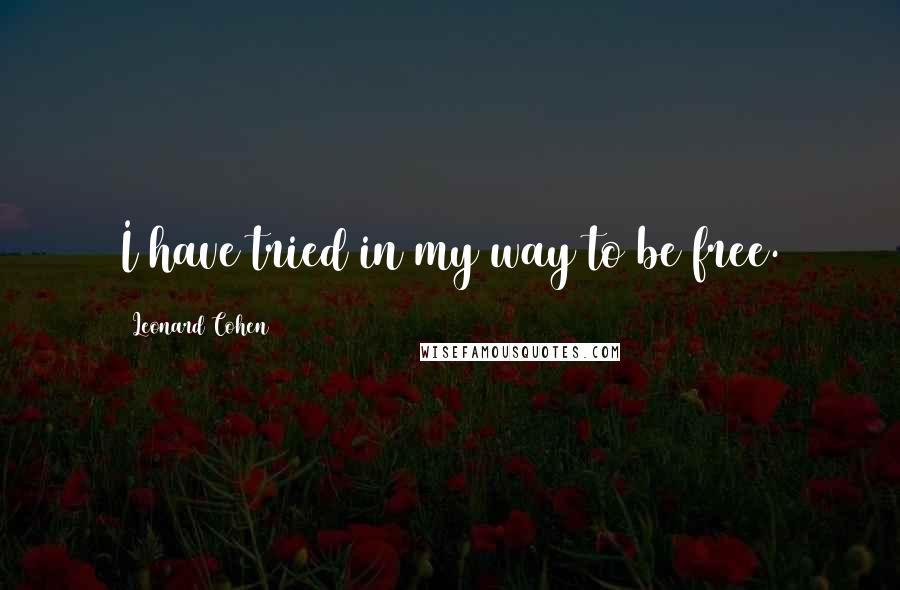 Leonard Cohen Quotes: I have tried in my way to be free.
