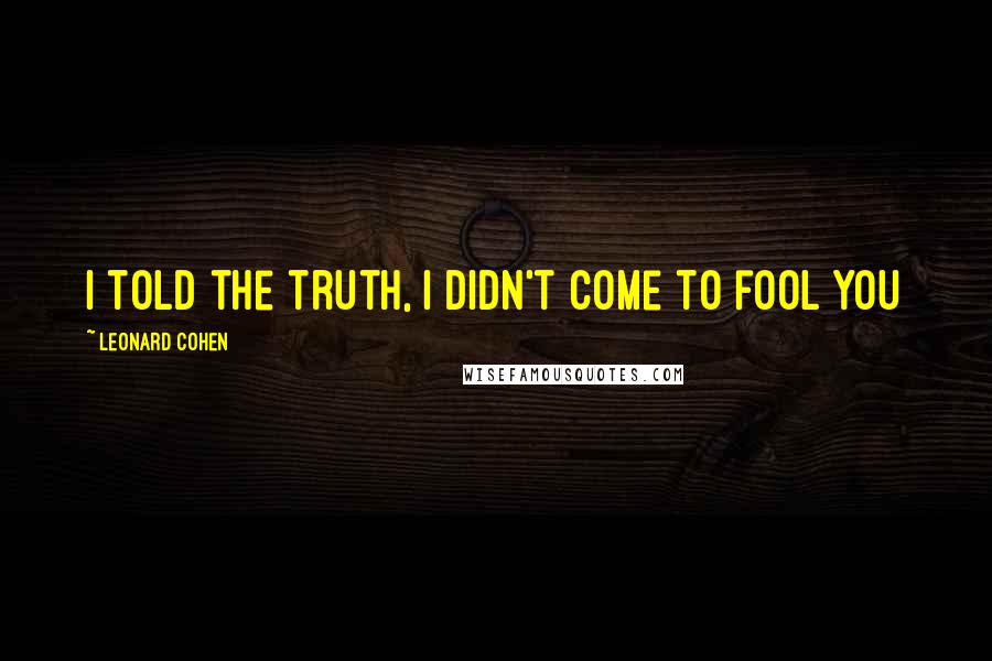 Leonard Cohen Quotes: I told the truth, I didn't come to fool you