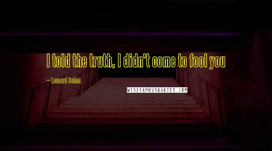 Leonard Cohen Quotes: I told the truth, I didn't come to fool you