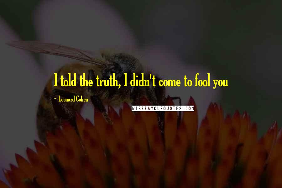 Leonard Cohen Quotes: I told the truth, I didn't come to fool you