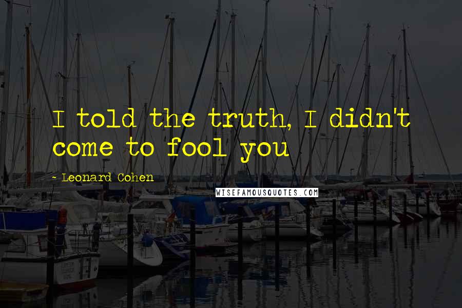 Leonard Cohen Quotes: I told the truth, I didn't come to fool you