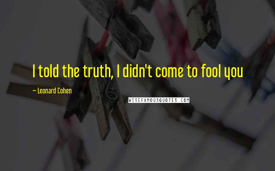 Leonard Cohen Quotes: I told the truth, I didn't come to fool you