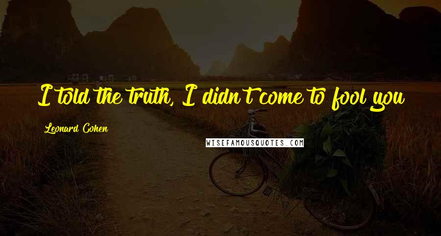 Leonard Cohen Quotes: I told the truth, I didn't come to fool you