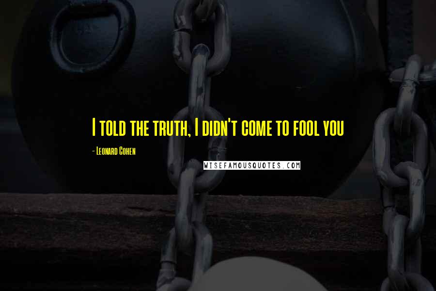 Leonard Cohen Quotes: I told the truth, I didn't come to fool you