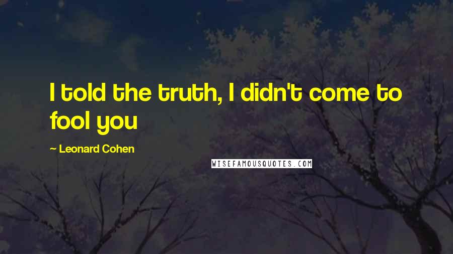 Leonard Cohen Quotes: I told the truth, I didn't come to fool you