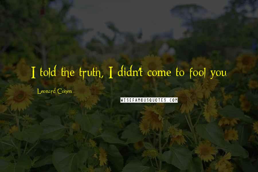 Leonard Cohen Quotes: I told the truth, I didn't come to fool you