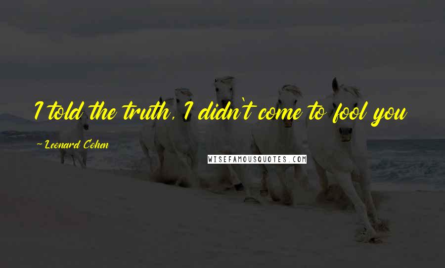 Leonard Cohen Quotes: I told the truth, I didn't come to fool you