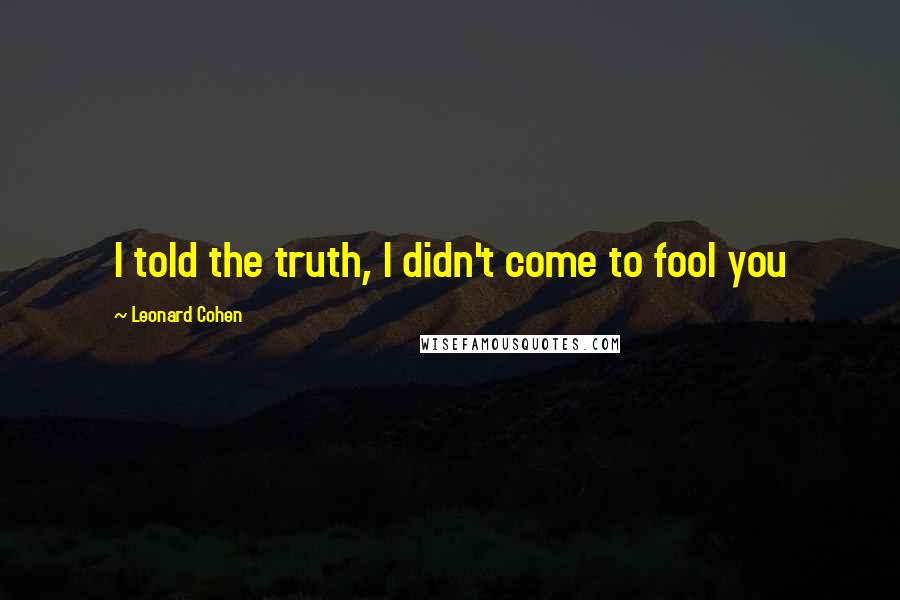 Leonard Cohen Quotes: I told the truth, I didn't come to fool you