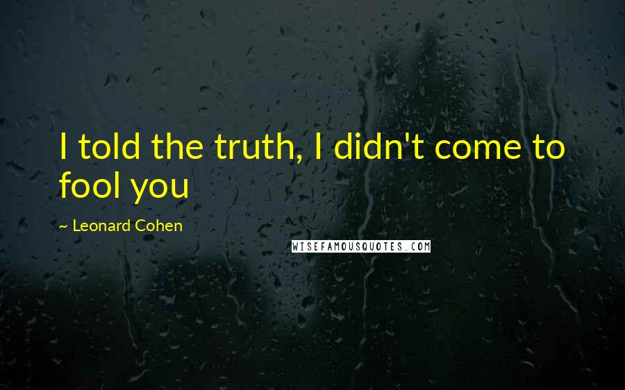 Leonard Cohen Quotes: I told the truth, I didn't come to fool you