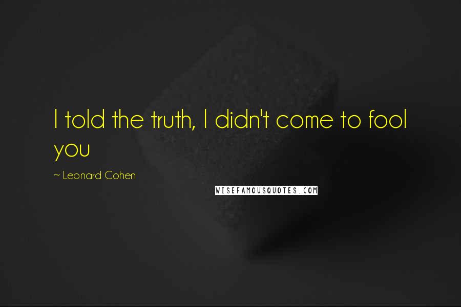 Leonard Cohen Quotes: I told the truth, I didn't come to fool you