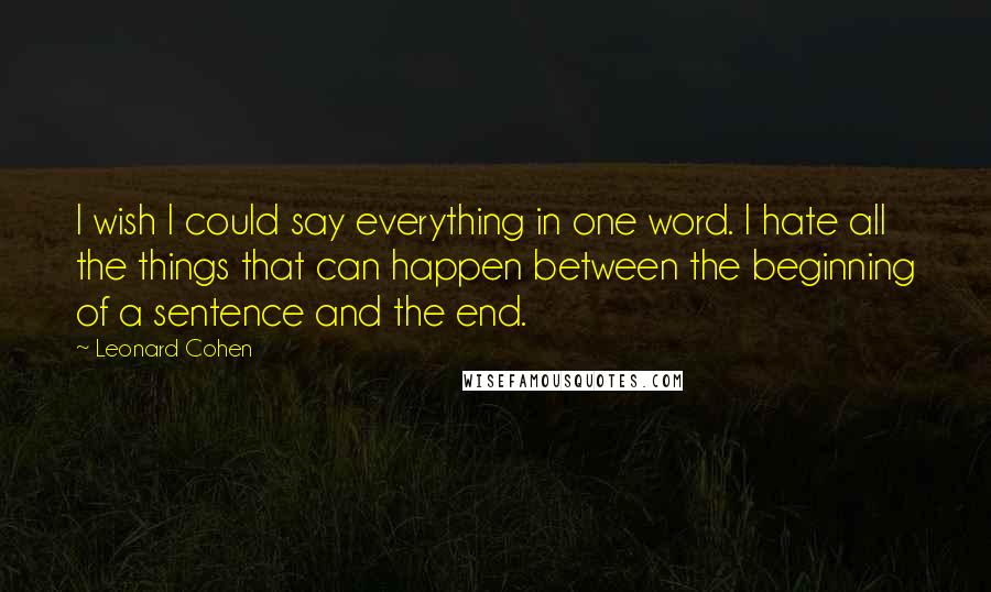 Leonard Cohen Quotes: I wish I could say everything in one word. I hate all the things that can happen between the beginning of a sentence and the end.