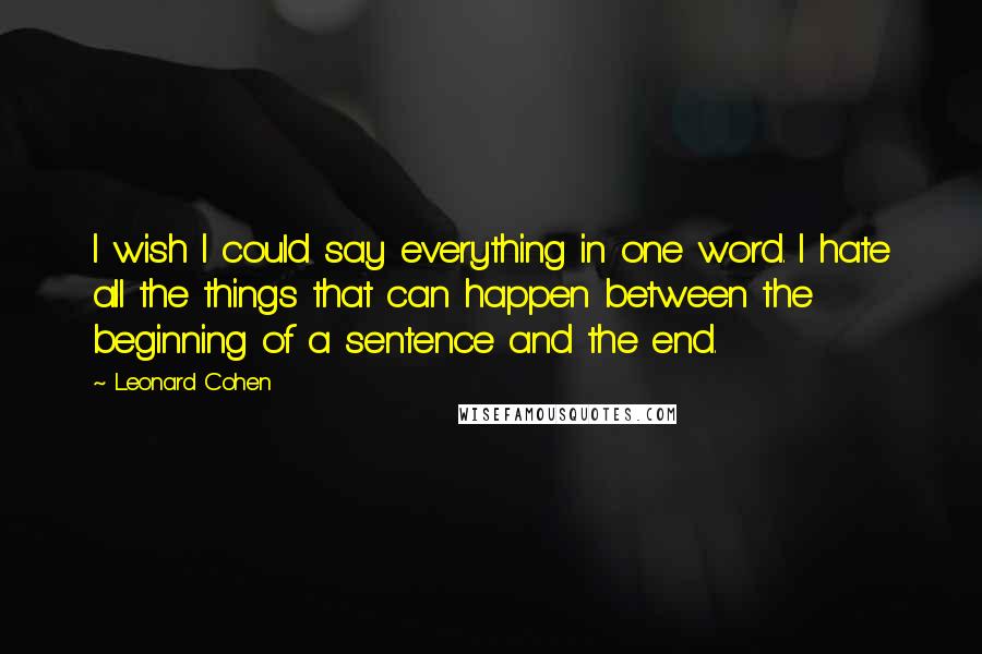 Leonard Cohen Quotes: I wish I could say everything in one word. I hate all the things that can happen between the beginning of a sentence and the end.