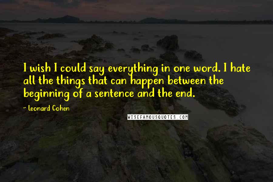 Leonard Cohen Quotes: I wish I could say everything in one word. I hate all the things that can happen between the beginning of a sentence and the end.