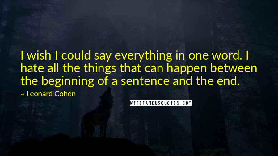 Leonard Cohen Quotes: I wish I could say everything in one word. I hate all the things that can happen between the beginning of a sentence and the end.