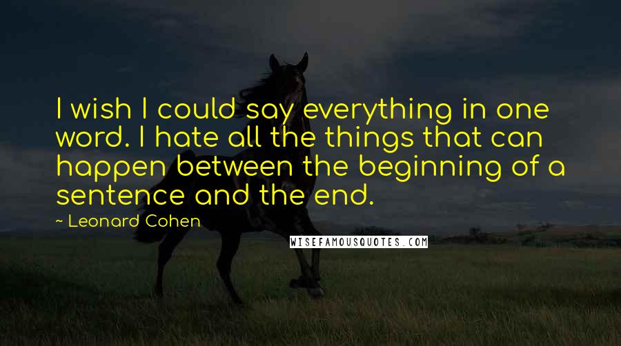 Leonard Cohen Quotes: I wish I could say everything in one word. I hate all the things that can happen between the beginning of a sentence and the end.