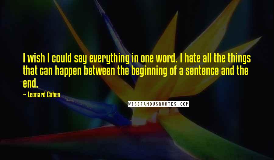 Leonard Cohen Quotes: I wish I could say everything in one word. I hate all the things that can happen between the beginning of a sentence and the end.