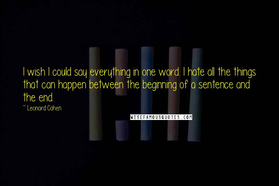 Leonard Cohen Quotes: I wish I could say everything in one word. I hate all the things that can happen between the beginning of a sentence and the end.