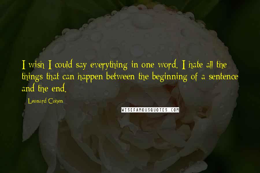 Leonard Cohen Quotes: I wish I could say everything in one word. I hate all the things that can happen between the beginning of a sentence and the end.