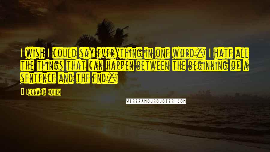 Leonard Cohen Quotes: I wish I could say everything in one word. I hate all the things that can happen between the beginning of a sentence and the end.