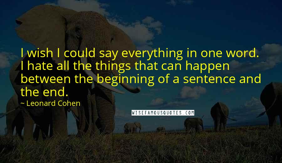 Leonard Cohen Quotes: I wish I could say everything in one word. I hate all the things that can happen between the beginning of a sentence and the end.