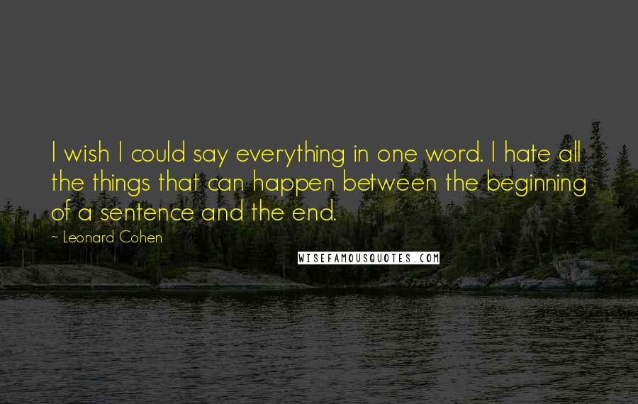 Leonard Cohen Quotes: I wish I could say everything in one word. I hate all the things that can happen between the beginning of a sentence and the end.