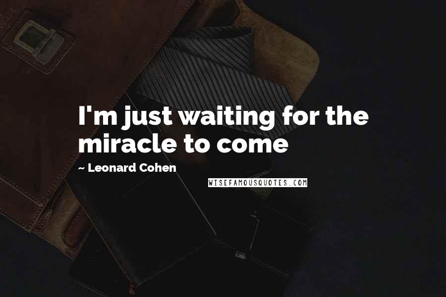 Leonard Cohen Quotes: I'm just waiting for the miracle to come