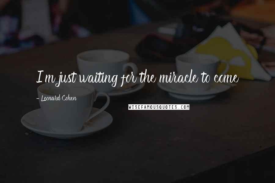 Leonard Cohen Quotes: I'm just waiting for the miracle to come