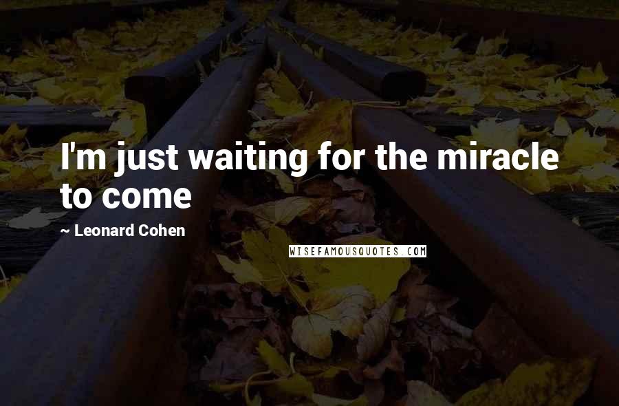 Leonard Cohen Quotes: I'm just waiting for the miracle to come