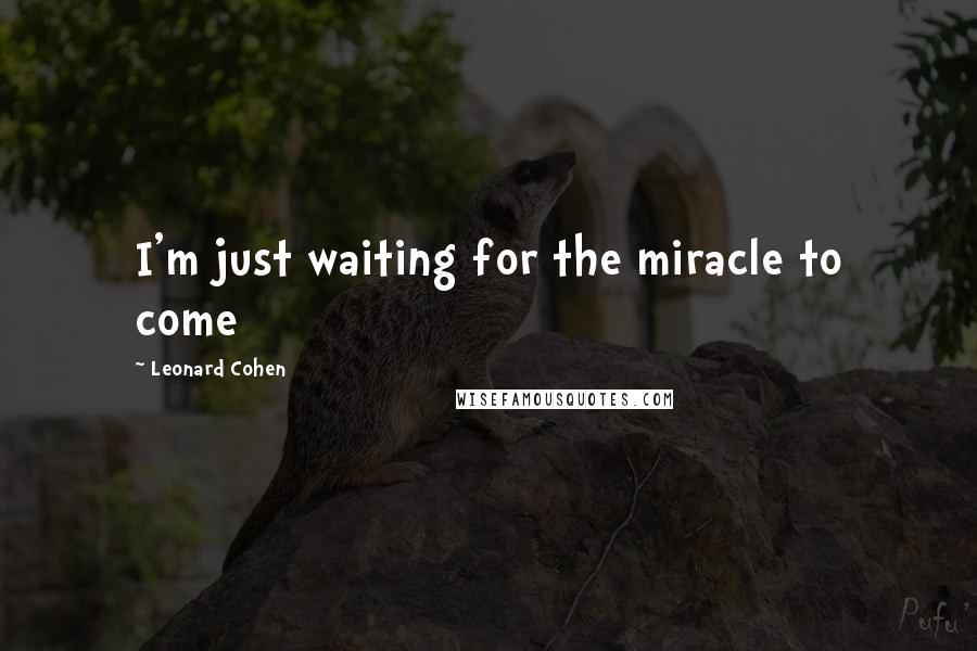 Leonard Cohen Quotes: I'm just waiting for the miracle to come