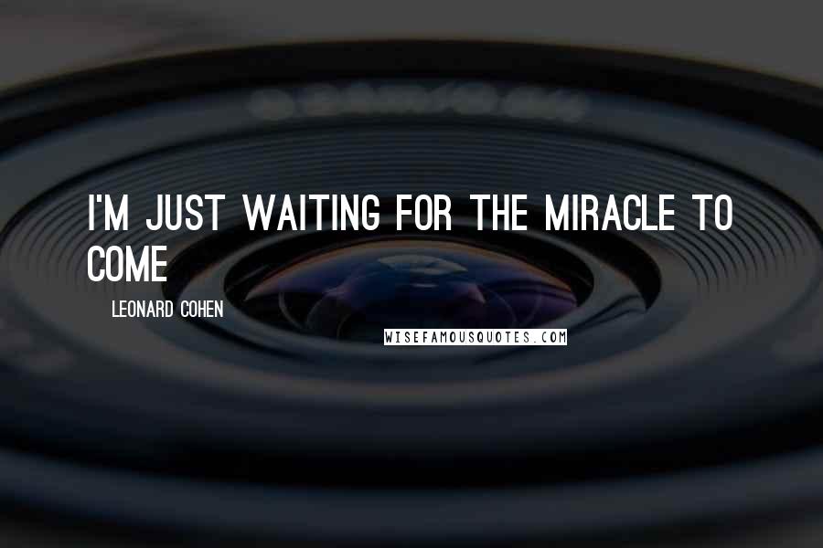 Leonard Cohen Quotes: I'm just waiting for the miracle to come