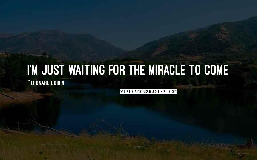 Leonard Cohen Quotes: I'm just waiting for the miracle to come