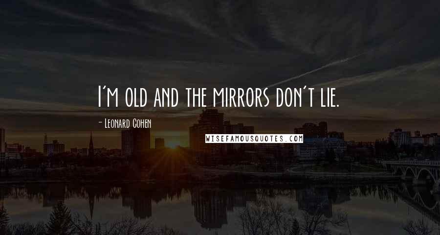 Leonard Cohen Quotes: I'm old and the mirrors don't lie.