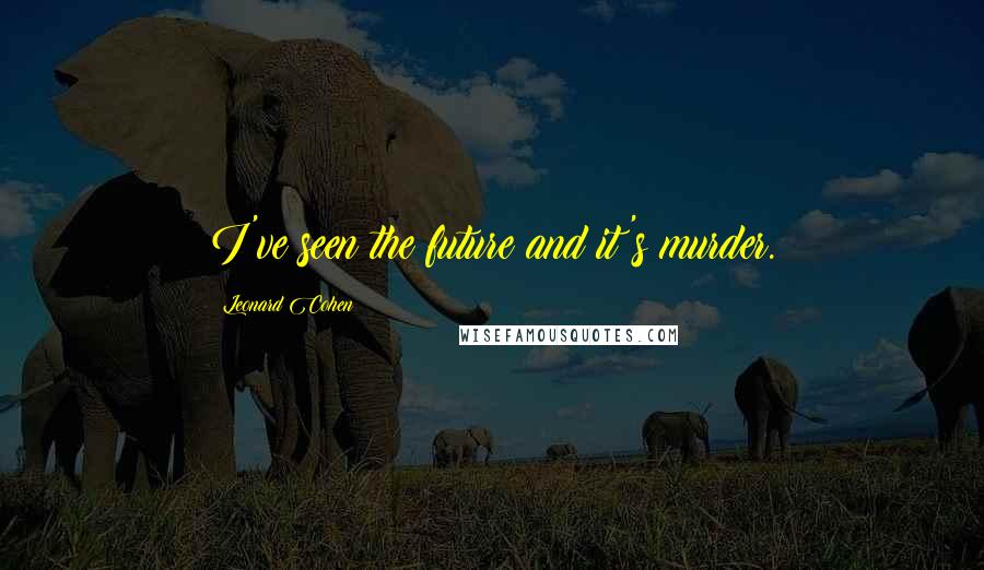 Leonard Cohen Quotes: I've seen the future and it's murder.