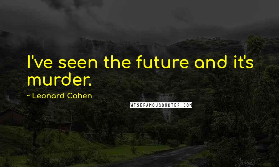 Leonard Cohen Quotes: I've seen the future and it's murder.