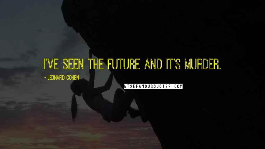 Leonard Cohen Quotes: I've seen the future and it's murder.