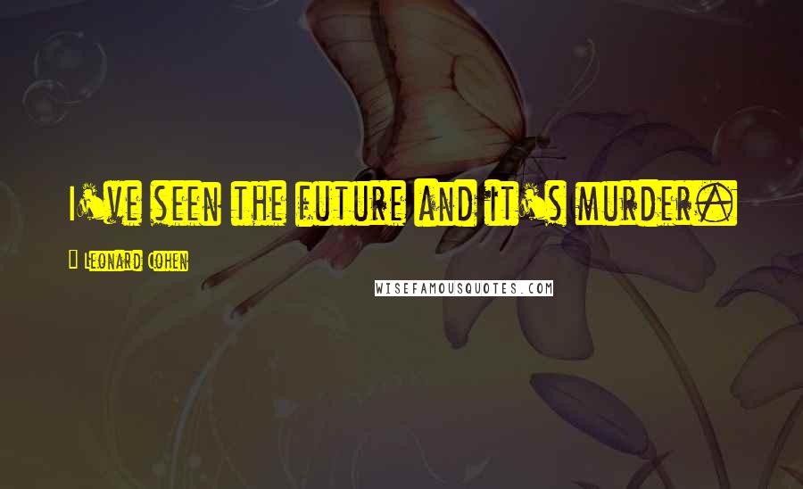 Leonard Cohen Quotes: I've seen the future and it's murder.