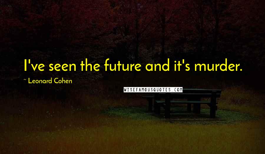 Leonard Cohen Quotes: I've seen the future and it's murder.