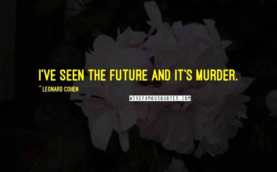 Leonard Cohen Quotes: I've seen the future and it's murder.