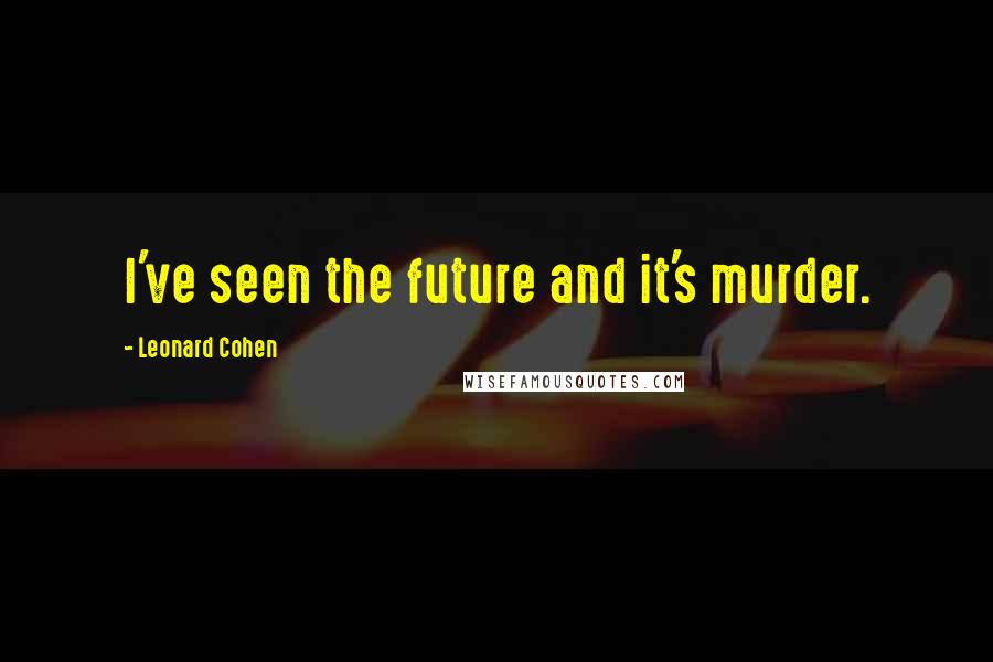 Leonard Cohen Quotes: I've seen the future and it's murder.