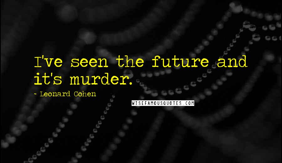 Leonard Cohen Quotes: I've seen the future and it's murder.