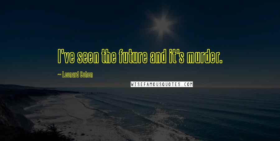 Leonard Cohen Quotes: I've seen the future and it's murder.