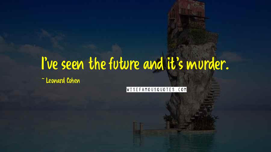 Leonard Cohen Quotes: I've seen the future and it's murder.
