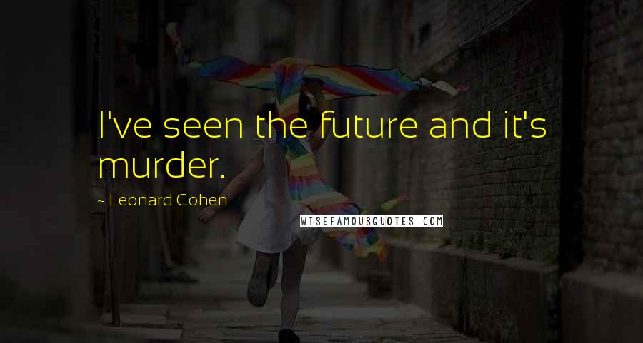 Leonard Cohen Quotes: I've seen the future and it's murder.