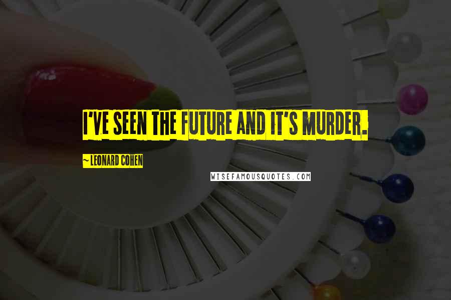 Leonard Cohen Quotes: I've seen the future and it's murder.