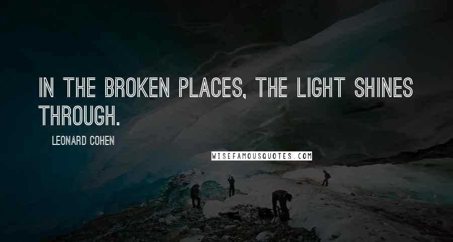 Leonard Cohen Quotes: In the broken places, the light shines through.