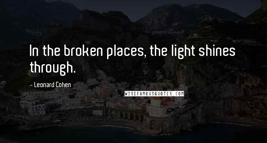 Leonard Cohen Quotes: In the broken places, the light shines through.