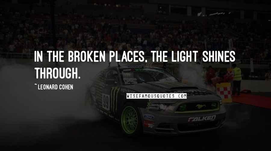 Leonard Cohen Quotes: In the broken places, the light shines through.