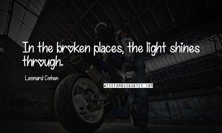 Leonard Cohen Quotes: In the broken places, the light shines through.