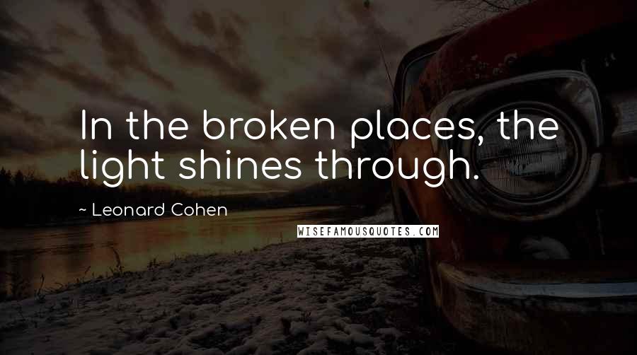 Leonard Cohen Quotes: In the broken places, the light shines through.